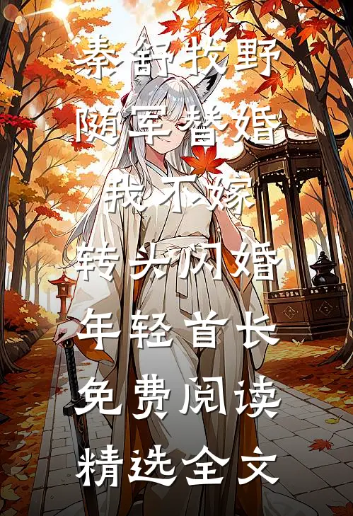 秦舒牧野随军替婚我不嫁,转头闪婚年轻首长免费阅读精选全文