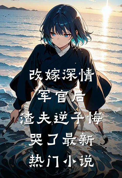 改嫁深情军官后,渣夫逆子悔哭了最新热门