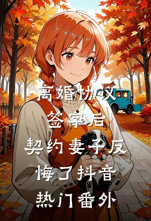 离婚协议签字后，契约妻子反悔了抖音热门番外