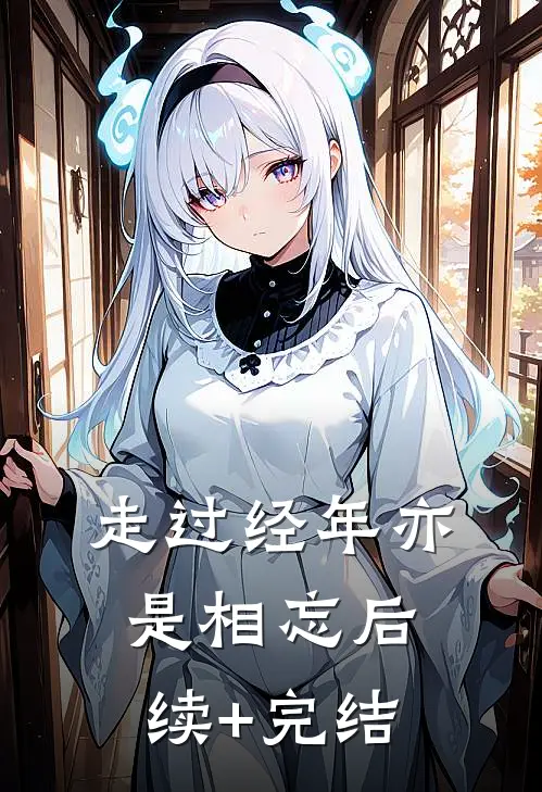 走过经年亦是相忘后续+完结