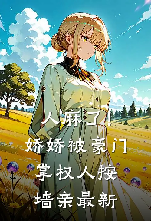 人麻了！娇娇被豪门掌权人按墙亲最新