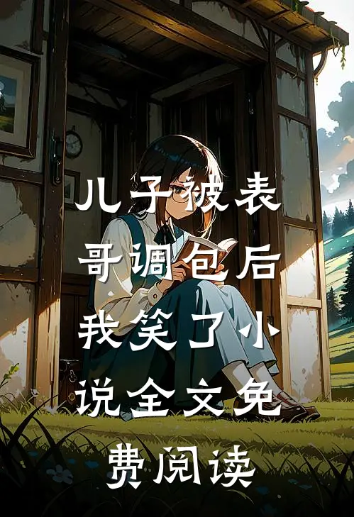 儿子被表哥调包后，我笑了小说全文免费阅读