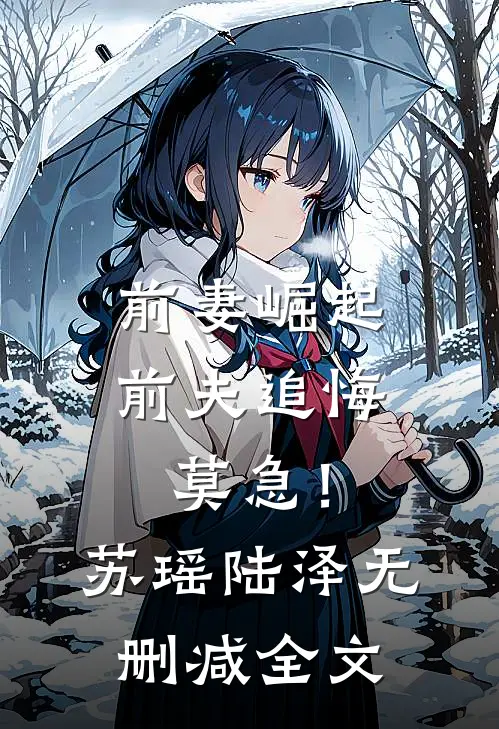 《前妻崛起，前夫追悔莫急！》苏瑶陆泽无删减全文