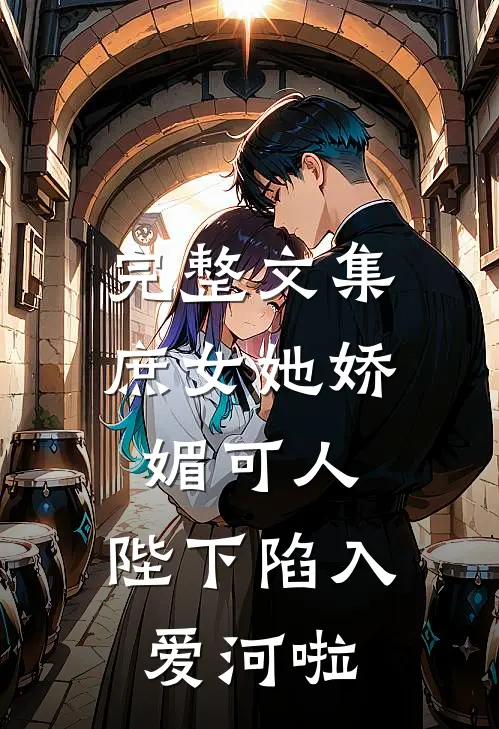 完整文集庶女她娇媚可人，陛下陷入爱河啦