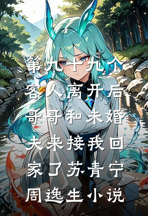 第九十九个客人离开后，哥哥和未婚夫来接我回家了苏青宁周逸生小说