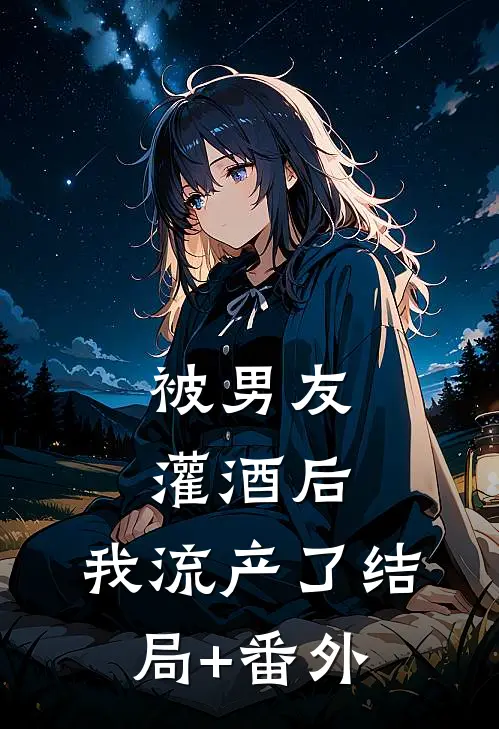 被男友灌酒后，我流产了结局+番外