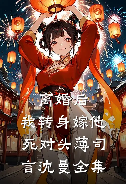 离婚后，我转身嫁他死对头薄司言沈曼全集