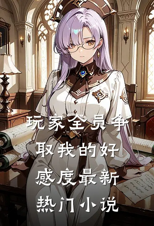 玩家全员争取我的好感度最新热门小说