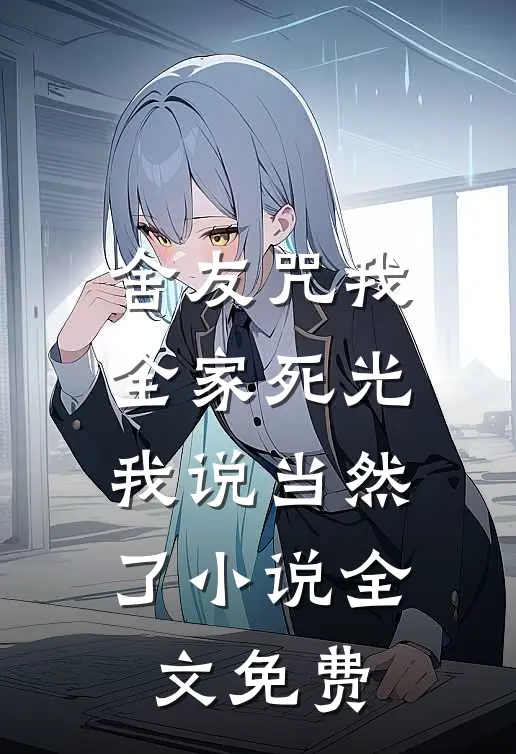 舍友咒我全家死光，我说当然了小说全文免费