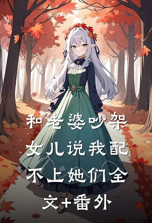 和老婆吵架，女儿说我配不上她们全文+番外