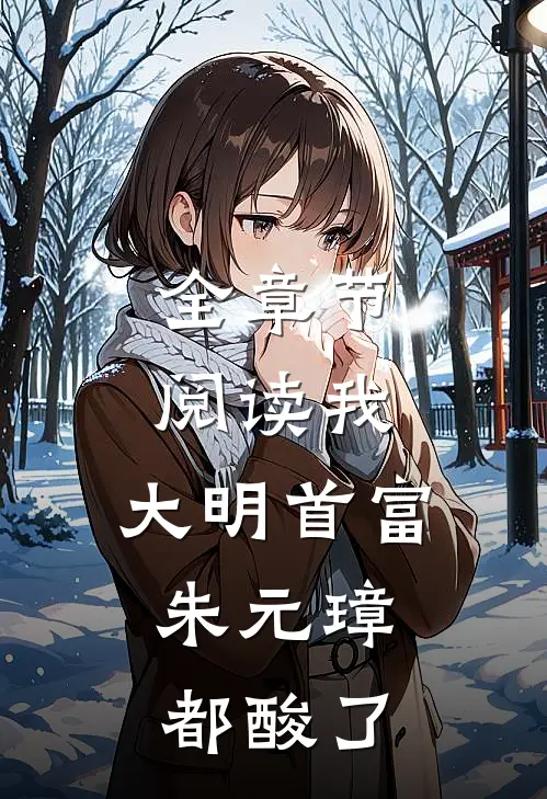 全章节阅读我，大明首富，朱元璋都酸了