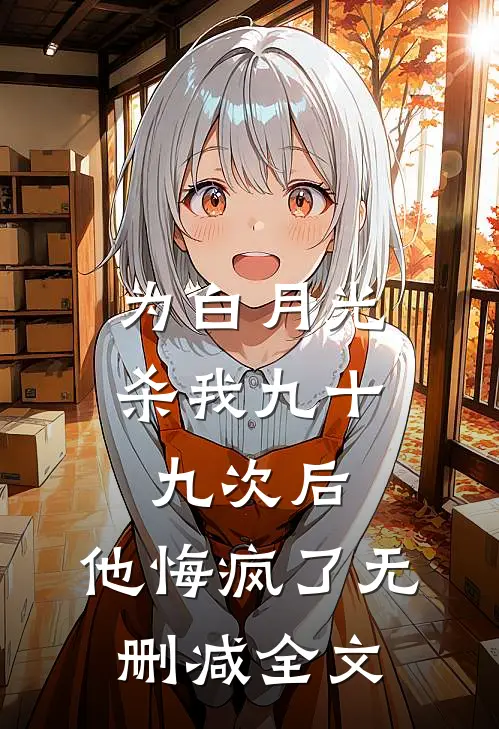 为白月光杀我九十九次后，他悔疯了无删减全文