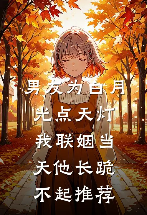 男友为白月光点天灯，我联姻当天他长跪不起推荐