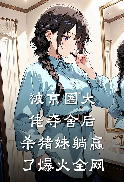 被京圈大佬夺舍后，杀猪妹躺赢了爆火全网