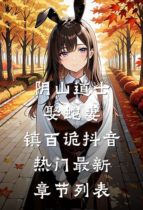 阴山道士：娶蛇妻，镇百诡抖音热门最新章节列表