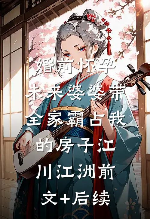 婚前怀孕，未来婆婆带全家霸占我的房子江川江洲前文+后续