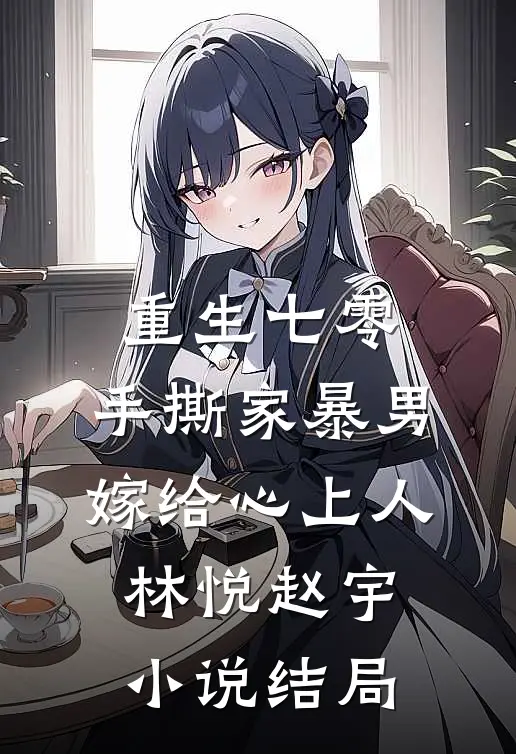 重生七零，手撕家暴男，嫁给心上人林悦赵宇小说结局