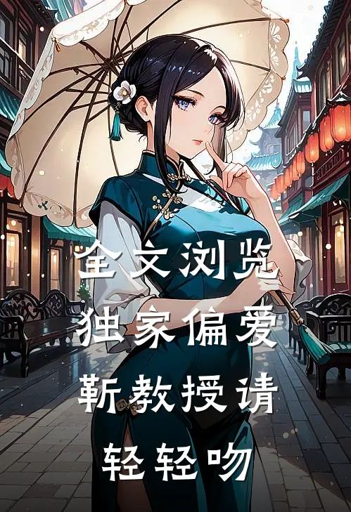 全文浏览独家偏爱：靳教授请轻轻吻