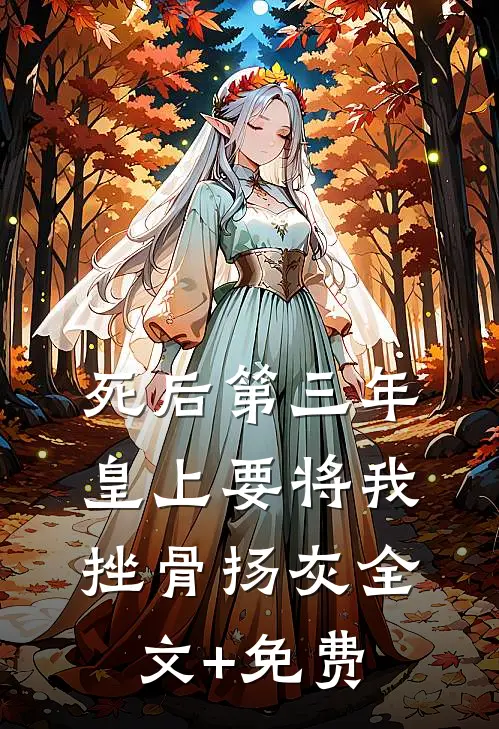 死后第三年，皇上要将我挫骨扬灰全文+免费