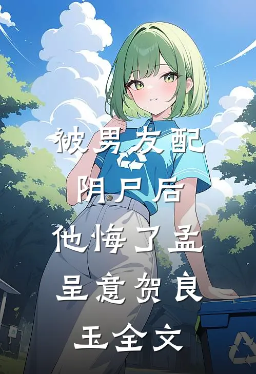 被男友配阴尸后，他悔了孟呈意贺良玉全文