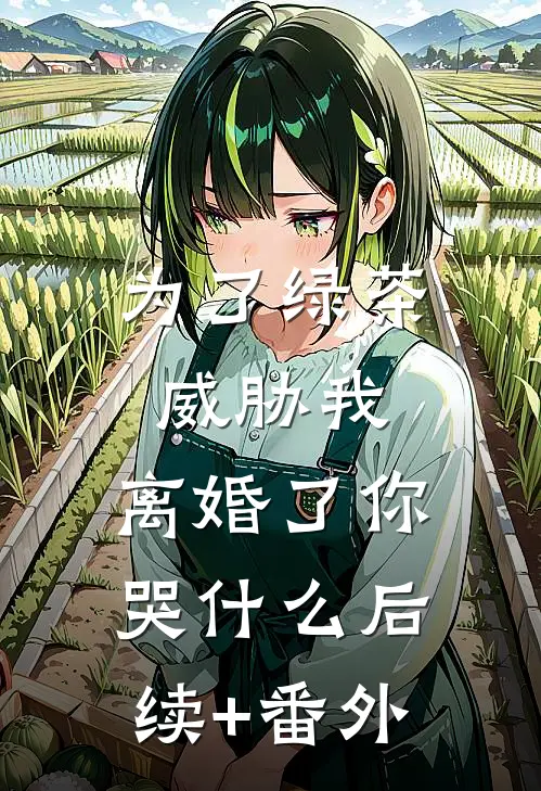 为了绿茶威胁我，离婚了你哭什么后续+番外