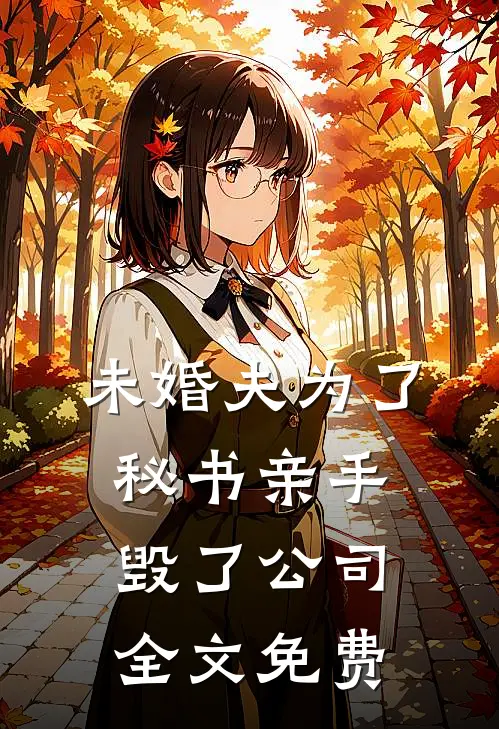 未婚夫为了秘书亲手毁了公司全文免费