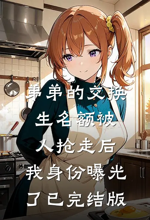 弟弟的交换生名额被人抢走后，我身份曝光了已完结版