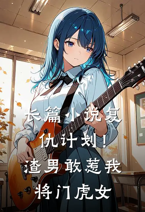 长篇小说复仇计划！渣男敢惹我将门虎女