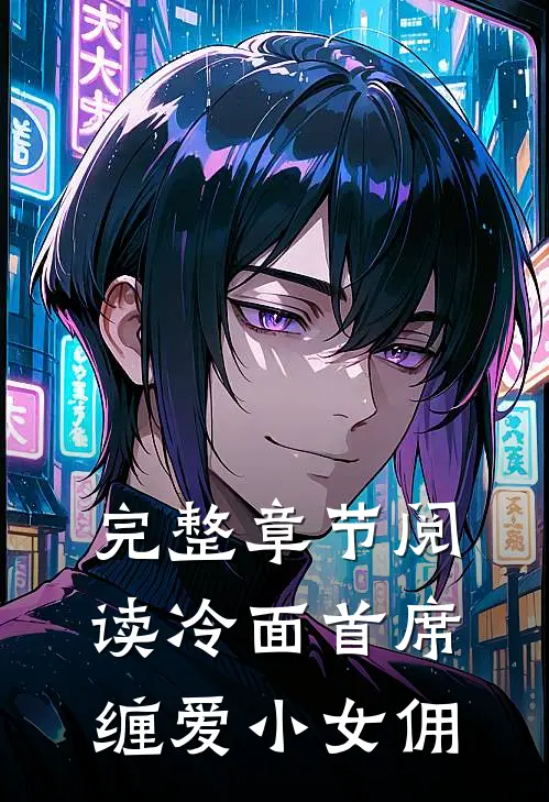 完整章节阅读冷面首席缠爱小女佣