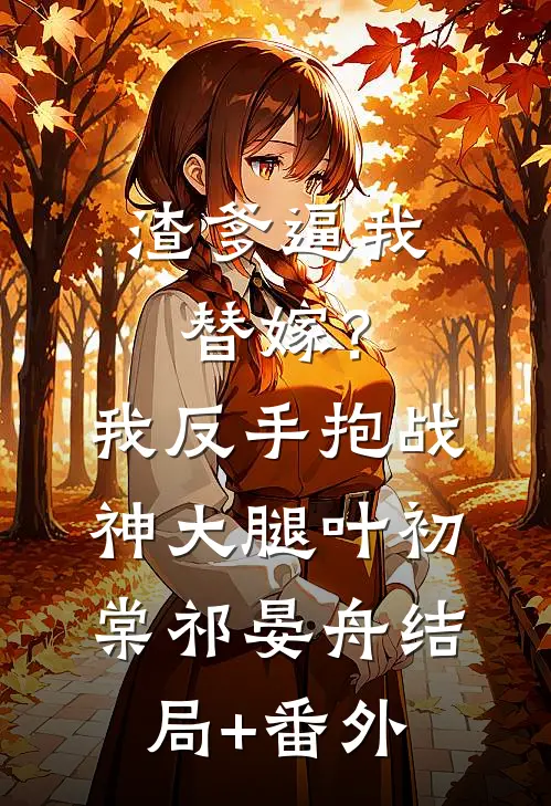渣爹逼我替嫁？我反手抱战神大腿叶初棠祁晏舟结局+番外