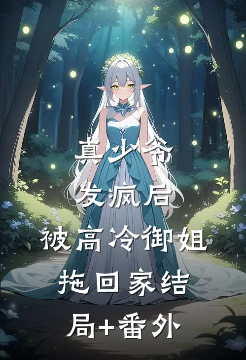 真少爷发疯后，被高冷御姐拖回家结局+番外