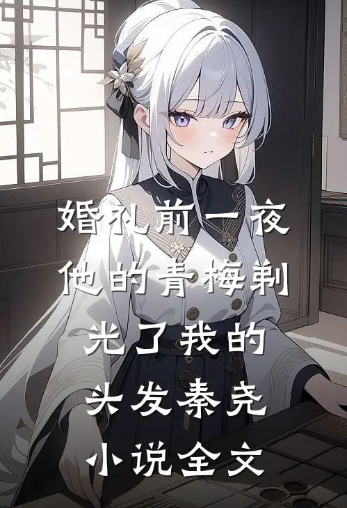 婚礼前一夜，他的青梅剃光了我的头发秦尧小说全文