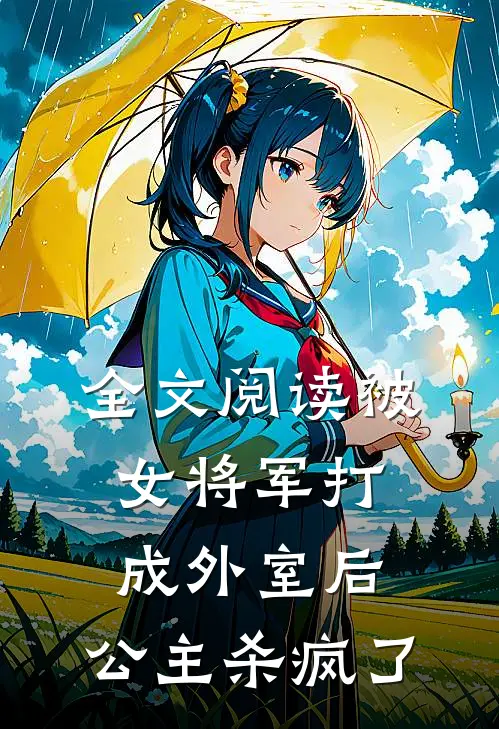 全文阅读被女将军打成外室后，公主杀疯了