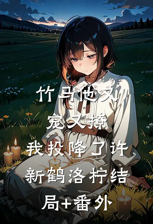 竹马他又宠又撩，我投降了许新鹤洛柠结局+番外