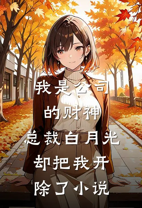 我是公司的财神，总裁白月光却把我开除了小说