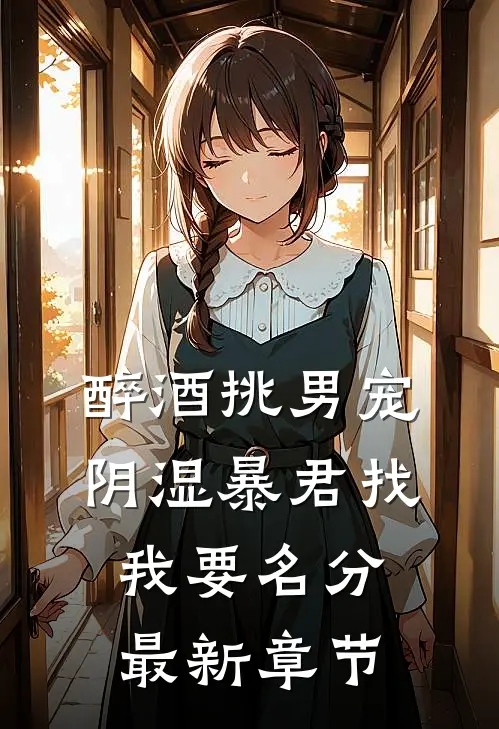 醉酒挑男宠，阴湿暴君找我要名分最新章节