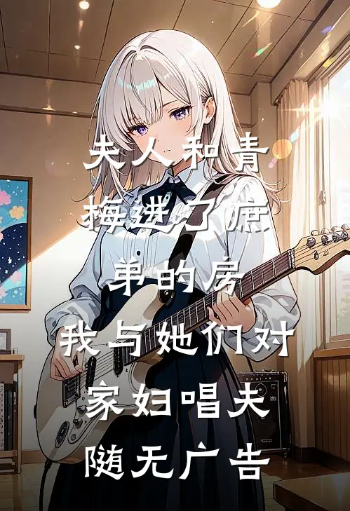 夫人和青梅进了庶弟的房，我与她们对家妇唱夫随无广告