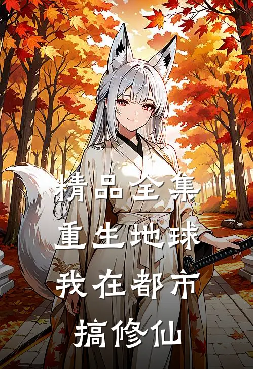 精品全集重生地球：我在都市搞修仙