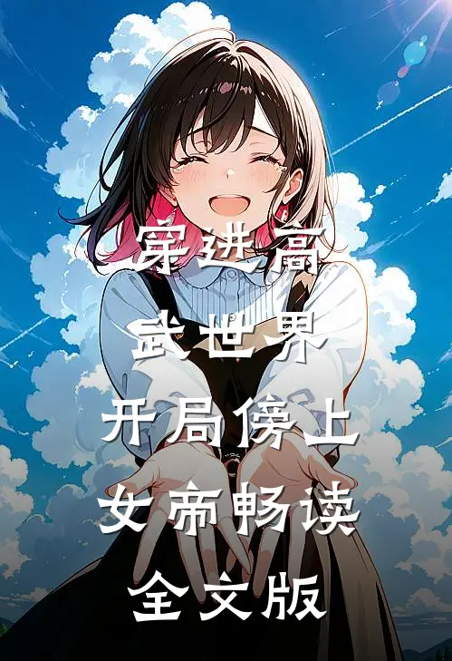 穿进高武世界，开局傍上女帝畅读全文版