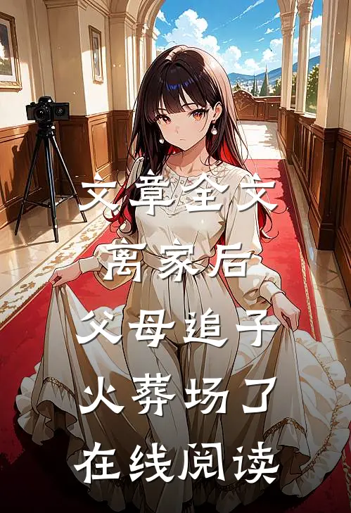 文章全文离家后,父母追子火葬场了在线阅读