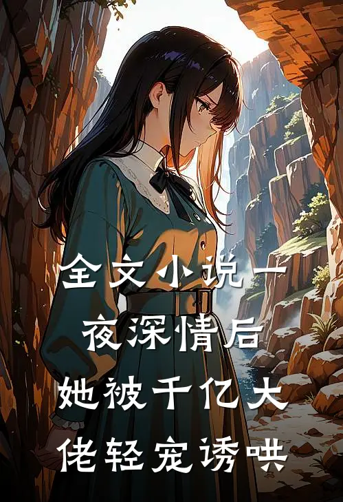 全文小说一夜深情后，她被千亿大佬轻宠诱哄