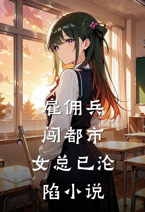 雇佣兵闯都市，女总已沦陷小说