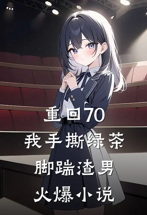 重回70，我手撕绿茶脚踹渣男火爆小说