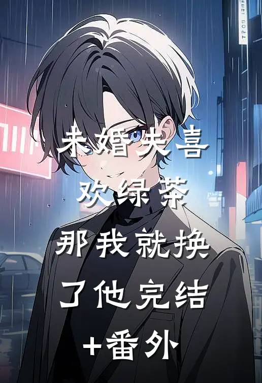 未婚夫喜欢绿茶，那我就换了他完结+番外