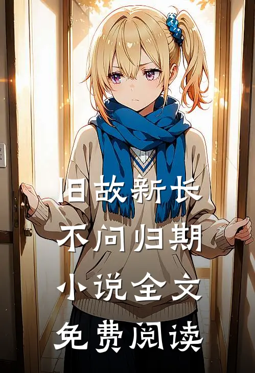 旧故新长不问归期小说全文免费阅读
