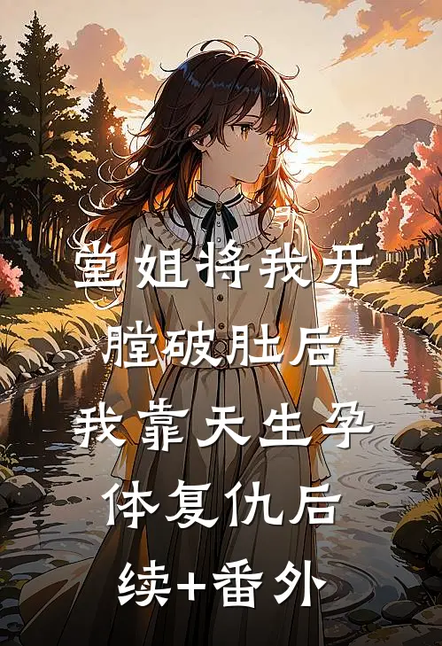 堂姐将我开膛破肚后，我靠天生孕体复仇后续+番外