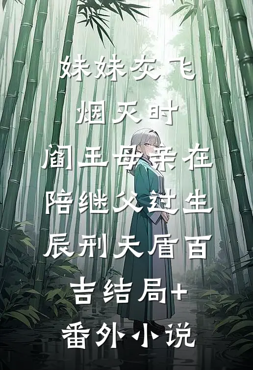 妹妹灰飞烟灭时，阎王母亲在陪继父过生辰刑天盾百吉结局+番外小说