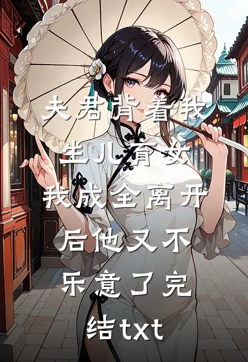 夫君背着我生儿育女，我成全离开后他又不乐意了完结txt