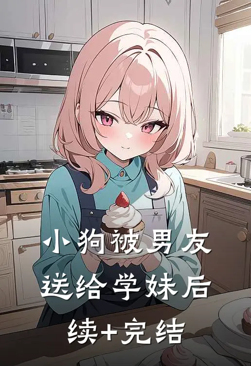小狗被男友送给学妹后续+完结