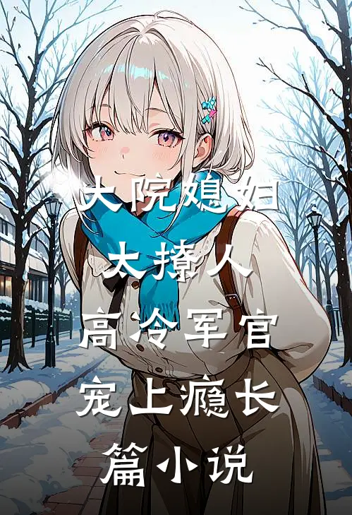 大院媳妇太撩人，高冷军官宠上瘾长篇小说